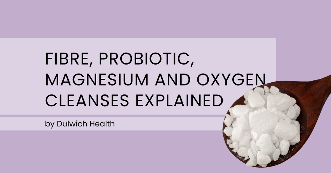 Fibre, Probiotic, Magnesium and Oxygen Cleanses Explained